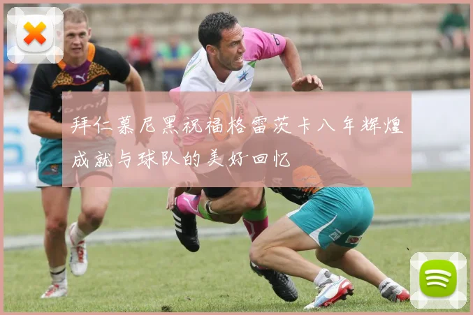 拜仁慕尼黑祝福格雷茨卡八年辉煌成就与球队的美好回忆