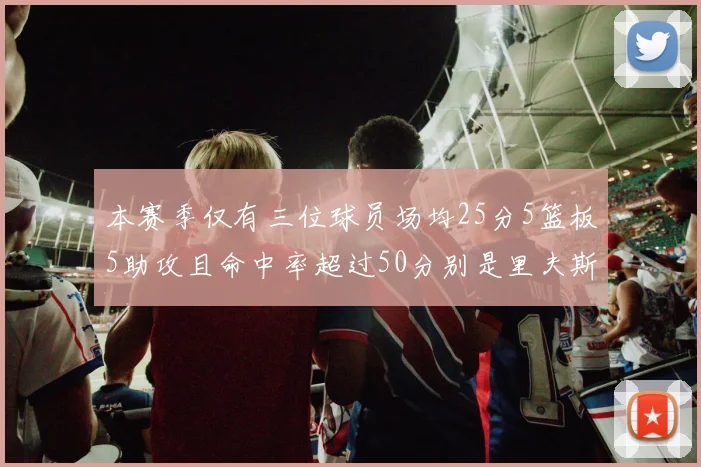 本赛季仅有三位球员场均25分5篮板5助攻且命中率超过50分别是里夫斯约基奇和字母哥