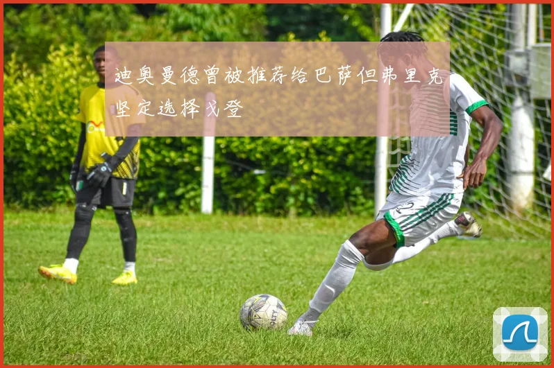 迪奥曼德曾被推荐给巴萨但弗里克坚定选择戈登