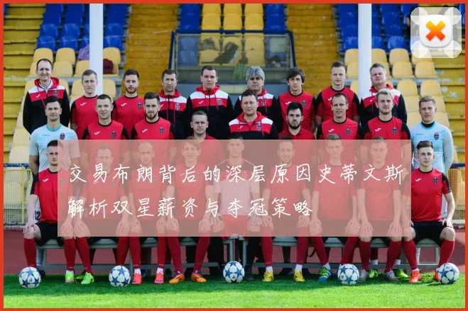 交易布朗背后的深层原因史蒂文斯解析双星薪资与夺冠策略