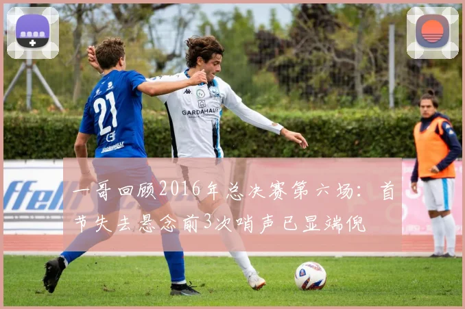 一哥回顾2016年总决赛第六场：首节失去悬念前3次哨声已显端倪