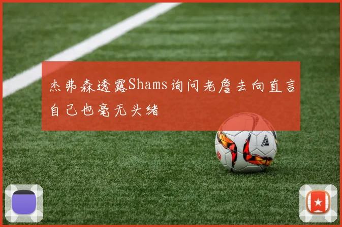 杰弗森透露Shams询问老詹去向直言自己也毫无头绪