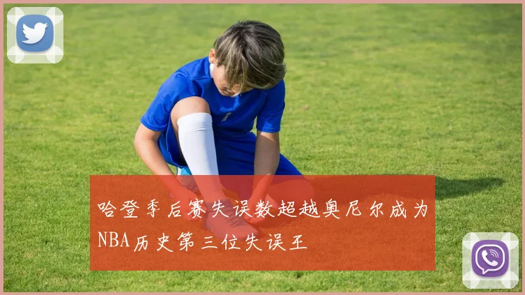 哈登季后赛失误数超越奥尼尔成为NBA历史第三位失误王