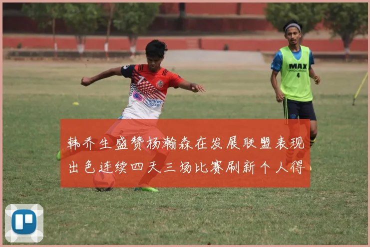 韩乔生盛赞杨瀚森在发展联盟表现出色连续四天三场比赛刷新个人得分与篮板纪录