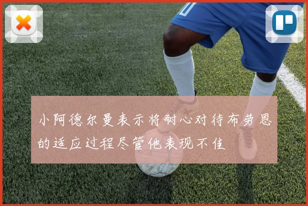 小阿德尔曼表示将耐心对待布劳恩的适应过程尽管他表现不佳
