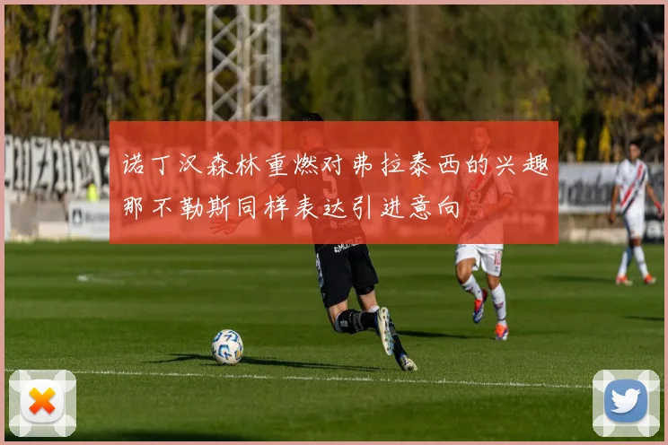 诺丁汉森林重燃对弗拉泰西的兴趣那不勒斯同样表达引进意向