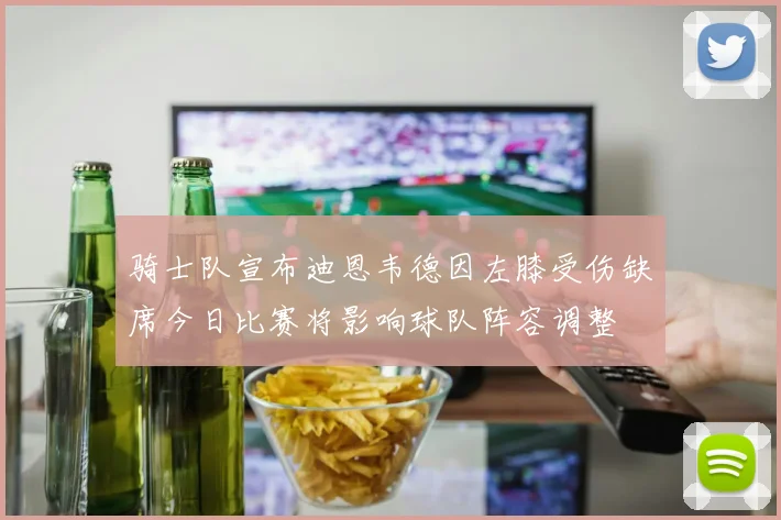 骑士队宣布迪恩韦德因左膝受伤缺席今日比赛将影响球队阵容调整