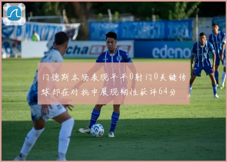 门德斯本场表现平平0射门0关键传球却在对抗中展现韧性获评64分