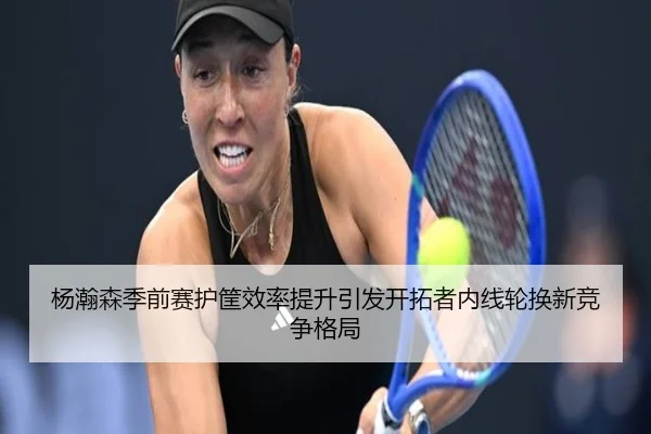 杨瀚森季前赛护筐效率提升引发开拓者内线轮换新竞争格局 | hth